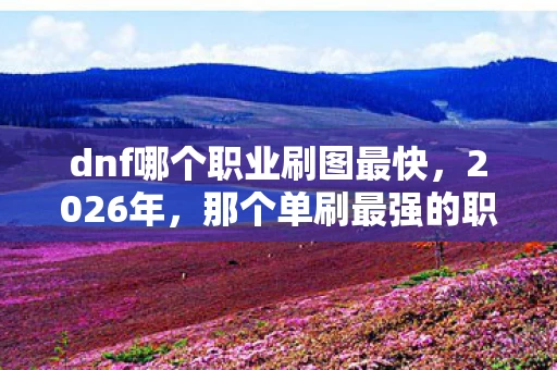 dnf哪个职业刷图最快图片