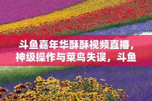 斗鱼嘉年华酥酥视频中的层级悖论与灵魂震颤图片