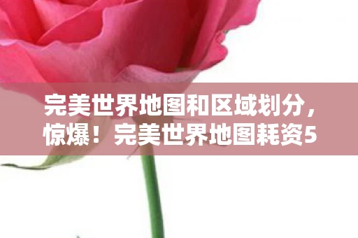 完美世界地图耗资5亿竟藏隐情图片