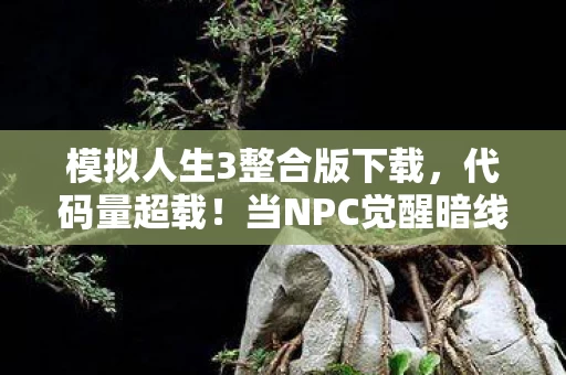 模拟人生3整合版下载,代码量超载!当NPC觉醒暗线,你的模拟人生正在头皮发麻地改写未来 模拟人生3整合版下载,代码量超载!当NPC觉醒暗线,你的模拟人生正在头皮发麻地改写未来