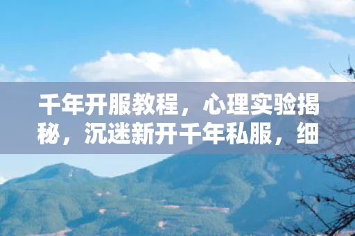 千年开服教程,心理实验揭秘,沉迷新开千年私服,细思极恐的自我囚禁 千年开服教程,心理实验揭秘,沉迷新开千年私服,细思极恐的自我囚禁