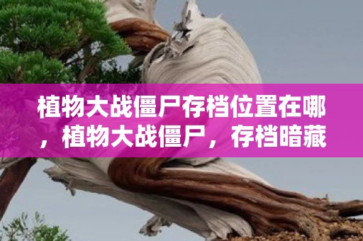 植物大战僵尸存档位置在哪,植物大战僵尸,存档暗藏血色密码,悬案直指玩家灵魂深渊 植物大战僵尸存档位置在哪,植物大战僵尸,存档暗藏血色密码,悬案直指玩家灵魂深渊