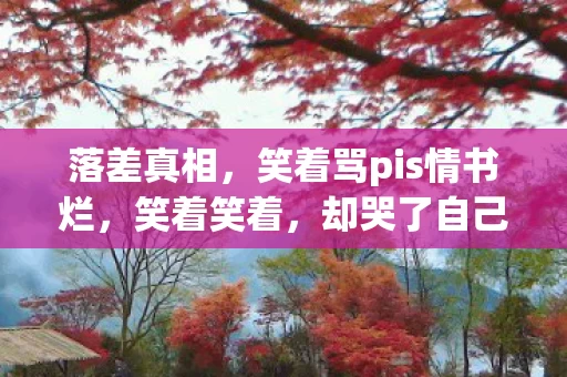 落差真相，笑着骂pis情书烂，笑着笑着，却哭了自己