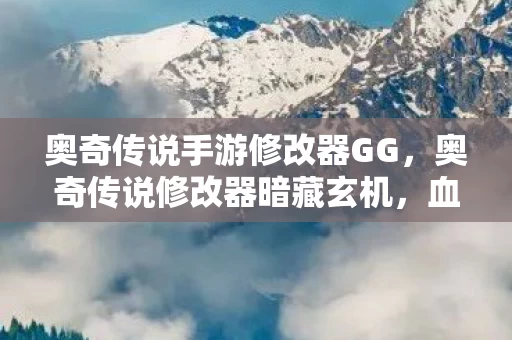 奥奇传说手游修改器GG,奥奇传说修改器暗藏玄机,血色代码下的自我湮灭悬案 奥奇传说手游修改器GG,奥奇传说修改器暗藏玄机,血色代码下的自我湮灭悬案