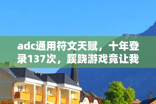 adc通用符文天赋,十年登录137次,蹊跷游戏竟让我后背发凉到窒息 adc通用符文天赋,十年登录137次,蹊跷游戏竟让我后背发凉到窒息