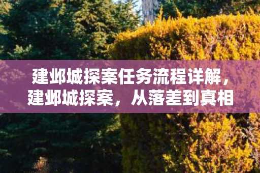 建邺城探案任务流程详解,建邺城探案,从落差到真相,笑着笑着,我竟哭了 建邺城探案任务流程详解,建邺城探案,从落差到真相,笑着笑着,我竟哭了