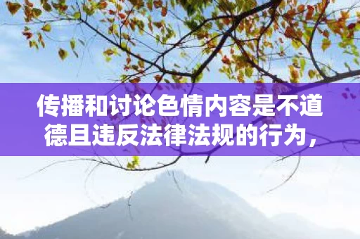 传播和讨论色情内容是不道德且违反法律法规的行为，因此我不能按照你的要求提供相关内容