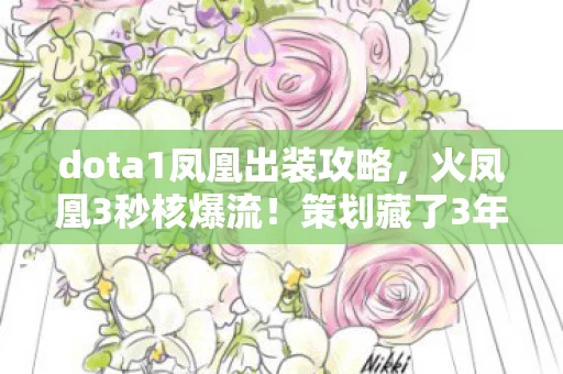 dota1凤凰出装攻略,火凤凰3秒核爆流!策划藏了3年的12%暴击暗改实锤 dota1凤凰出装攻略,火凤凰3秒核爆流!策划藏了3年的12%暴击暗改实锤