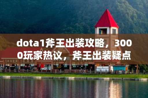 dota1斧王出装攻略,3000玩家热议,斧王出装疑点重重,大神绷不住竟说出这疯话? dota1斧王出装攻略,3000玩家热议,斧王出装疑点重重,大神绷不住竟说出这疯话?