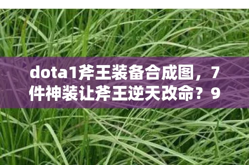 dota1斧王装备合成图,7件神装让斧王逆天改命?99%玩家不知道的终极出装玄机! dota1斧王装备合成图,7件神装让斧王逆天改命?99%玩家不知道的终极出装玄机!