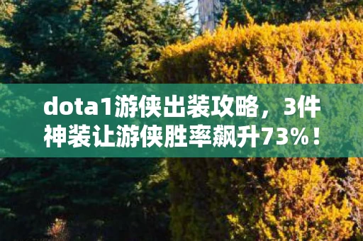 dota1游侠出装攻略,3件神装让游侠胜率飙升73%!但第4件出错的瞬间,我听见队友心碎的声音 dota1游侠出装攻略,3件神装让游侠胜率飙升73%!但第4件出错的瞬间,我听见队友心碎的声音