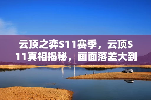 云顶之弈S11赛季,云顶S11真相揭秘,画面落差大到想骂街,笑着笑着却哭了 云顶之弈S11赛季,云顶S11真相揭秘,画面落差大到想骂街,笑着笑着却哭了