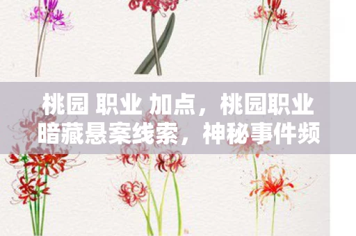 桃园 职业 加点，桃园职业暗藏悬案线索，神秘事件频发令人毛骨悚然！