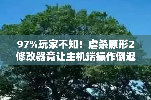 97%玩家不知！虐杀原形2修改器竟让主机端操作倒退10年？