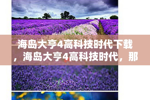 海岛大亨4高科技时代下载，海岛大亨4高科技时代，那些颠覆认知的冷知识，让你目瞪口呆！