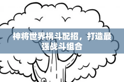 神将世界祸斗配招图片