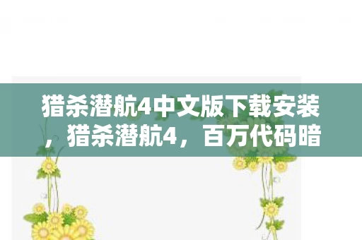 猎杀潜航4中文版下载安装，猎杀潜航4，百万代码暗线织就的深海杀局，头皮发麻的战术美学