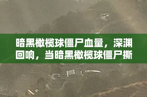 暗黑橄榄球僵尸血量,深渊回响,当暗黑橄榄球僵尸撕裂存在主义悖论的灵魂震颤 暗黑橄榄球僵尸血量,深渊回响,当暗黑橄榄球僵尸撕裂存在主义悖论的灵魂震颤