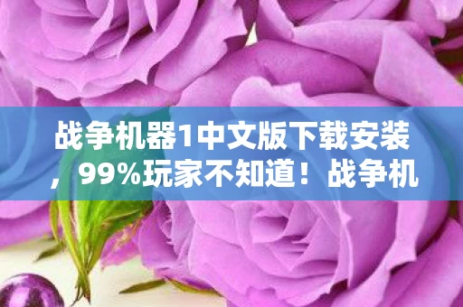 战争机器1中文版下载安装,99%玩家不知道!战争机器1中文版下载暗藏的3个致命陷阱,你中招了吗? 战争机器1中文版下载安装,99%玩家不知道!战争机器1中文版下载暗藏的3个致命陷阱,你中招了吗?