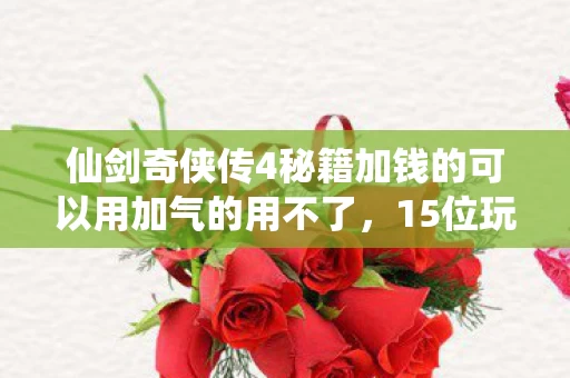 仙剑奇侠传4秘籍加钱的可以用加气的用不了,15位玩家亲述!仙剑4秘籍疑云,这操作真让人绷不住! 仙剑奇侠传4秘籍加钱的可以用加气的用不了,15位玩家亲述!仙剑4秘籍疑云,这操作真让人绷不住!