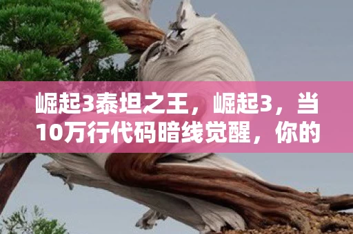 崛起3泰坦之王,崛起3,当10万行代码暗线觉醒,你的每个操作都在触发头皮发麻的文明崩塌 崛起3泰坦之王,崛起3,当10万行代码暗线觉醒,你的每个操作都在触发头皮发麻的文明崩塌
