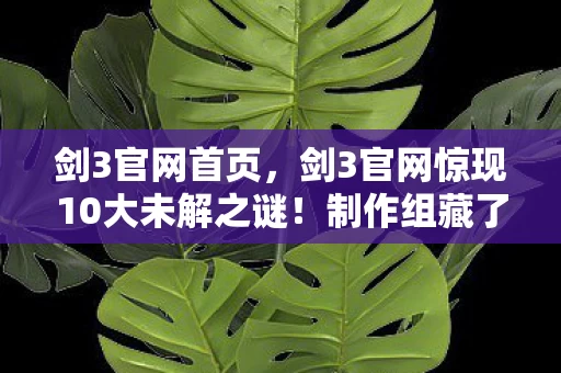 剑3官网首页,剑3官网惊现10大未解之谜!制作组藏了8年的秘密终于曝光? 剑3官网首页,剑3官网惊现10大未解之谜!制作组藏了8年的秘密终于曝光?