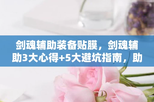 剑魂辅助装备贴膜,剑魂辅助3大心得+5大避坑指南,助你轻松玩转游戏不踩雷! 剑魂辅助装备贴膜,剑魂辅助3大心得+5大避坑指南,助你轻松玩转游戏不踩雷!