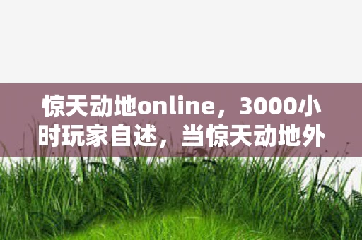 惊天动地online,3000小时玩家自述,当惊天动地外挂成为跨平台玩家的集体梦魇 惊天动地online,3000小时玩家自述,当惊天动地外挂成为跨平台玩家的集体梦魇