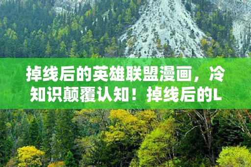 掉线后的英雄联盟漫画,冷知识颠覆认知!掉线后的LOL竟藏着让玩家目瞪口呆的秘密 掉线后的英雄联盟漫画,冷知识颠覆认知!掉线后的LOL竟藏着让玩家目瞪口呆的秘密