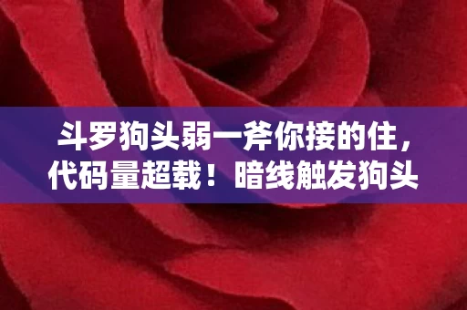 斗罗狗头弱一斧你接的住，代码量超载！暗线触发狗头暴走，头皮发麻的赛博封号危机