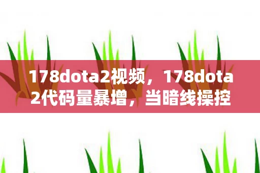 178dota2视频，178dota2代码量暴增，当暗线操控玩家，头皮发麻的数字文明叛乱已至