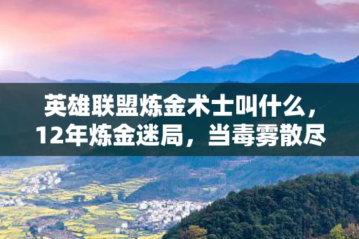 英雄联盟炼金术士叫什么,12年炼金迷局,当毒雾散尽,为何千万玩家泪目? 英雄联盟炼金术士叫什么,12年炼金迷局,当毒雾散尽,为何千万玩家泪目?