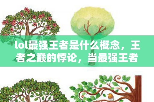 lol最强王者是什么概念,王者之巅的悖论,当最强王者遇上存在主义审判,灵魂震颤的自由幻灭 lol最强王者是什么概念,王者之巅的悖论,当最强王者遇上存在主义审判,灵魂震颤的自由幻灭