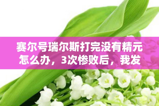 赛尔号瑞尔斯打完没有精元怎么办，3次惨败后，我发现了瑞尔斯的致命弱点！真相竟藏在这？