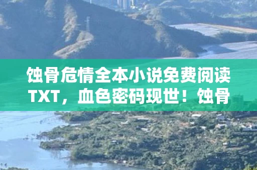 蚀骨危情全本小说免费阅读TXT,血色密码现世!蚀骨危情悬案,那扇永不开启的207室藏着什么? 蚀骨危情全本小说免费阅读TXT,血色密码现世!蚀骨危情悬案,那扇永不开启的207室藏着什么?