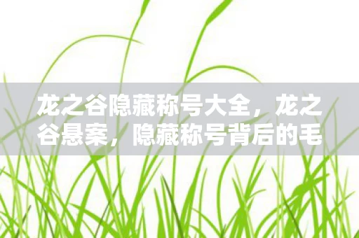 龙之谷隐藏称号大全,龙之谷悬案,隐藏称号背后的毛骨悚然线索,谁在操控命运? 龙之谷隐藏称号大全,龙之谷悬案,隐藏称号背后的毛骨悚然线索,谁在操控命运?