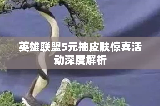 英雄联盟5元抽皮肤惊喜活动深度解析图片