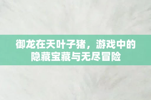 游戏中的隐藏宝藏与无尽冒险图片