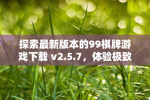 探索最新版本的99棋牌游戏下载 v2图片