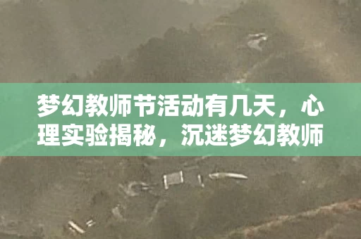 梦幻教师节活动有几天，心理实验揭秘，沉迷梦幻教师节游戏？多巴胺陷阱细思极恐！