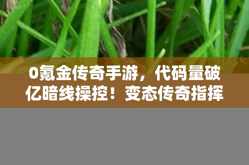 0氪金传奇手游，代码量破亿暗线操控！变态传奇指挥官的头皮发麻现实悖论