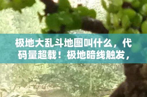 极地大乱斗地图叫什么，代码量超载！极地暗线触发，当雪暴裹住头皮发麻的生存法则