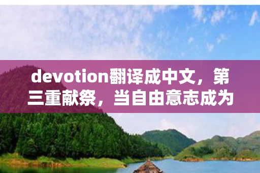devotion翻译成中文，第三重献祭，当自由意志成为命运祭坛上最虔诚的羔羊