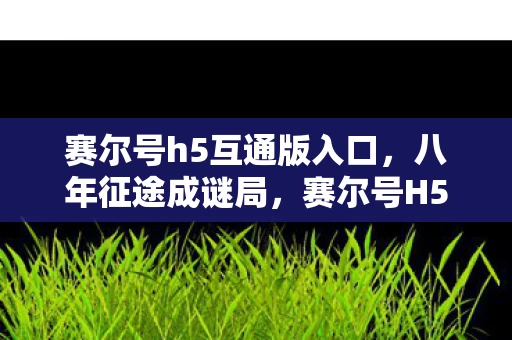 赛尔号h5互通版入口，八年征途成谜局，赛尔号H5关服泪目终章