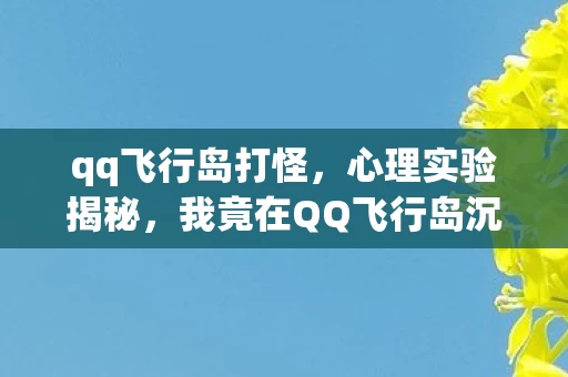 qq飞行岛打怪，心理实验揭秘，我竟在QQ飞行岛沉迷三年，细思极恐！