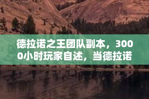 德拉诺之王团队副本,3000小时玩家自述,当德拉诺之王从端游到手游,谁在为情怀买单? 德拉诺之王团队副本,3000小时玩家自述,当德拉诺之王从端游到手游,谁在为情怀买单?