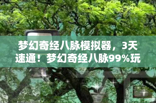 梦幻奇经八脉模拟器，3天速通！梦幻奇经八脉99%玩家不知的隐藏机制，颠覆你的认知！