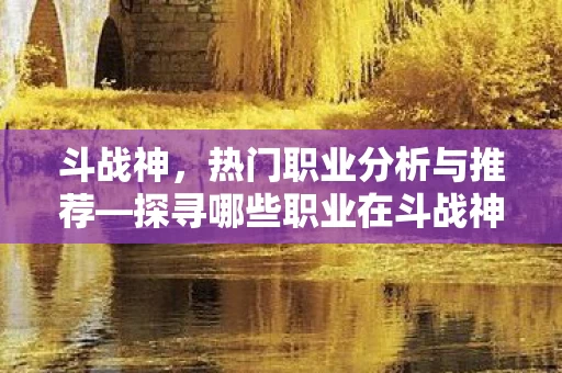 探寻哪些职业在斗战神中更受欢迎图片