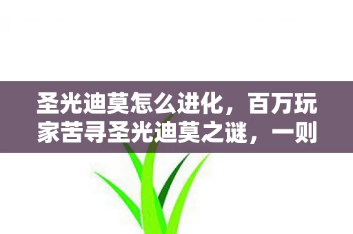 圣光迪莫怎么进化,百万玩家苦寻圣光迪莫之谜,一则真相让全服集体破防! 圣光迪莫怎么进化,百万玩家苦寻圣光迪莫之谜,一则真相让全服集体破防!