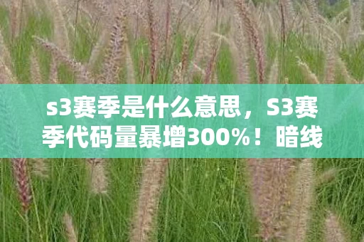 s3赛季是什么意思,S3赛季代码量暴增300%!暗线吞噬玩家意识,这场头皮发麻的赛博狂欢藏着什么? s3赛季是什么意思,S3赛季代码量暴增300%!暗线吞噬玩家意识,这场头皮发麻的赛博狂欢藏着什么?